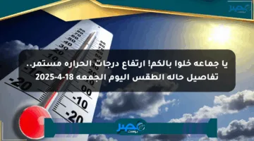 يا جماعة خلوا بالكم! ارتفاع درجات الحرارة مستمر.. تفاصيل حالة الطقس اليوم الجمعة 18-4-2025
